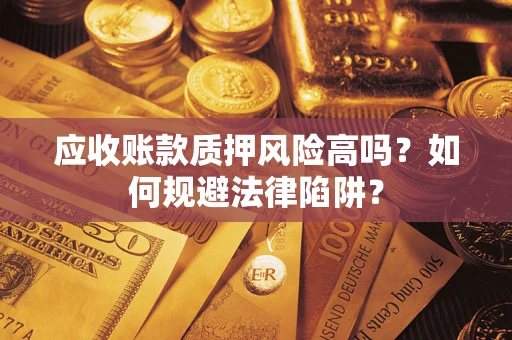 武汉应收账款质押风险高吗？如何规避法律陷阱？