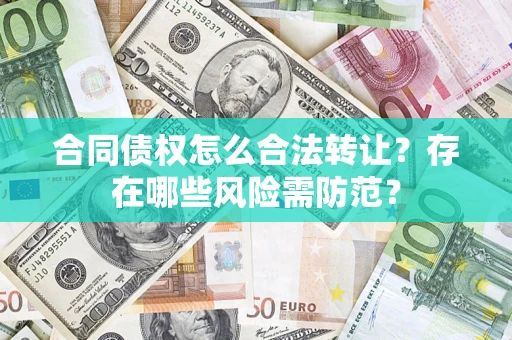 武汉合同债权怎么合法转让？存在哪些风险需防范？