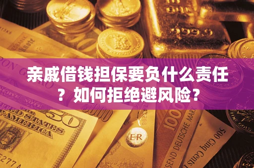 武汉亲戚借钱担保要负什么责任？如何拒绝避风险？