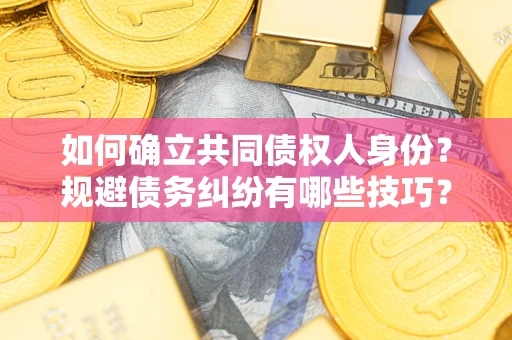 武汉如何确立共同债权人身份？规避债务纠纷有哪些技巧？