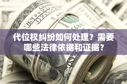 武汉代位权纠纷如何处理？需要哪些法律依据和证据？