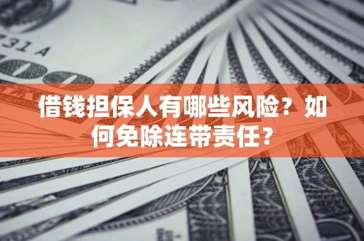 武汉借钱担保人有哪些风险？如何免除连带责任？