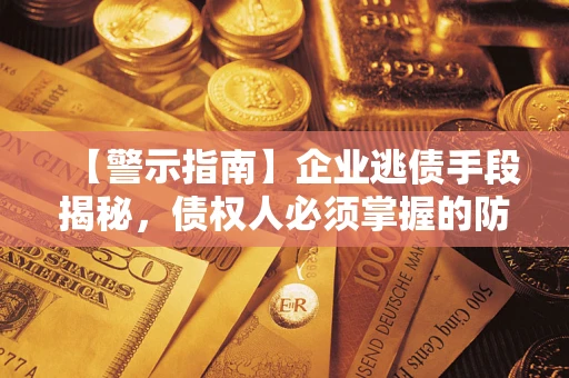 武汉【警示指南】企业逃债手段揭秘，债权人必须掌握的防坑宝典