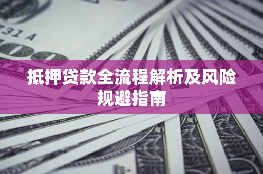 武汉抵押贷款全流程解析及风险规避指南