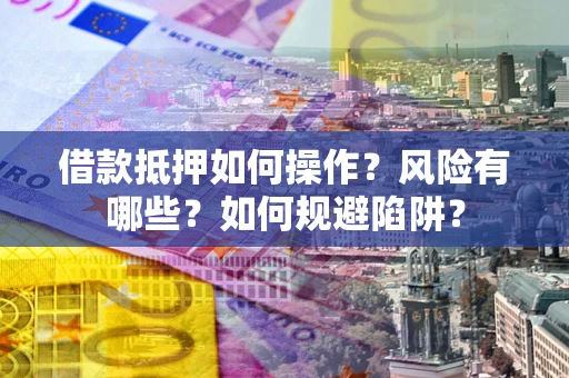 武汉借款抵押如何操作？风险有哪些？如何规避陷阱？