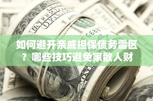 武汉如何避开亲戚担保债务雷区？哪些技巧避免家散人财