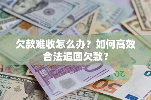 武汉欠款难收怎么办？如何高效合法追回欠款？