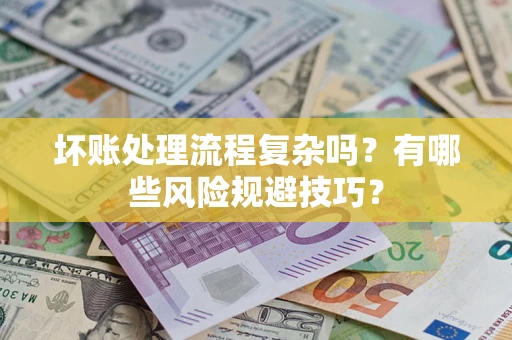 武汉坏账处理流程复杂吗？有哪些风险规避技巧？