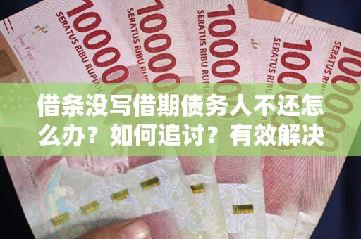 武汉借条没写借期债务人不还怎么办？如何追讨？有效解决方案！