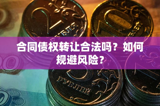 武汉合同债权转让合法吗?如何规避风险? 武汉合同债权转让合法吗?如何规避风险?