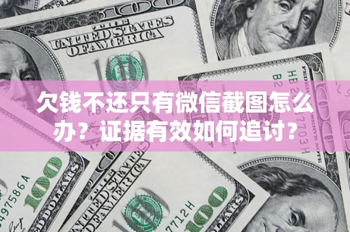 武汉欠钱不还只有微信截图怎么办？证据有效如何追讨？