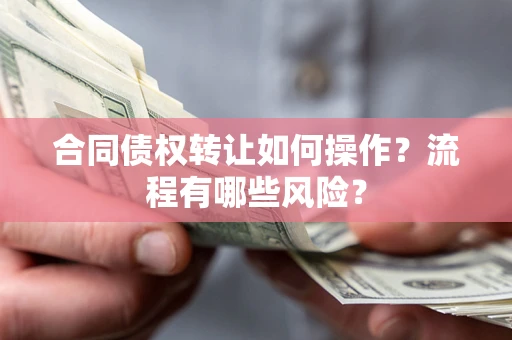 武汉合同债权转让如何操作？流程有哪些风险？