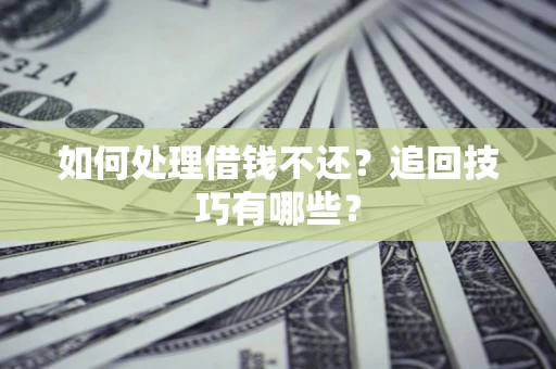 武汉如何处理借钱不还？追回技巧有哪些？