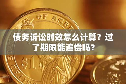 武汉债务诉讼时效怎么计算？过了期限能追偿吗？