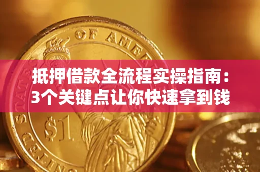 武汉抵押借款全流程实操指南：3个关键点让你快速拿到钱