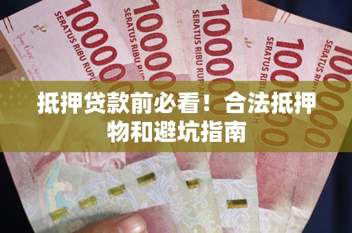 武汉抵押贷款前必看！合法抵押物和避坑指南