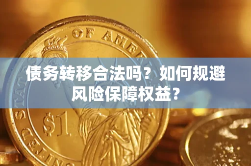 武汉债务转移合法吗？如何规避风险保障权益？
