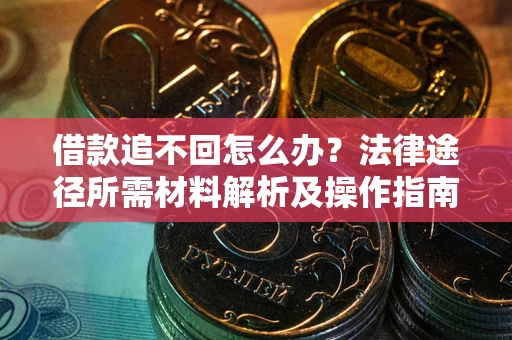 武汉借款追不回怎么办？法律途径所需材料解析及操作指南