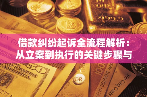 武汉借款纠纷起诉全流程解析：从立案到执行的关键步骤与防败诉指南