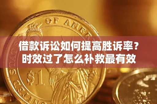 武汉借款诉讼如何提高胜诉率？时效过了怎么补救最有效