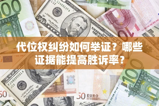 武汉代位权纠纷如何举证？哪些证据能提高胜诉率？