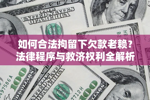武汉如何合法拘留下欠款老赖？法律程序与救济权利全解析