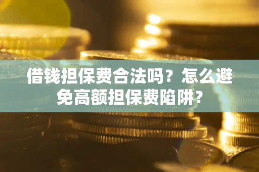 武汉借钱担保费合法吗？怎么避免高额担保费陷阱？
