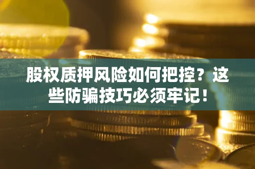 武汉股权质押风险如何把控？这些防骗技巧必须牢记！