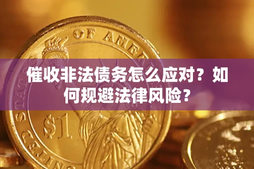 武汉催收非法债务怎么应对？如何规避法律风险？