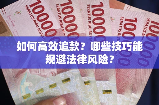 武汉如何高效追款？哪些技巧能规避法律风险？