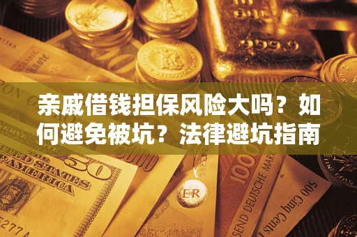 武汉亲戚借钱担保风险大吗？如何避免被坑？法律避坑指南
