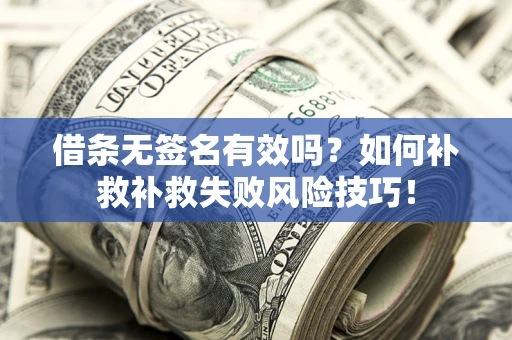 武汉借条无签名有效吗？如何补救补救失败风险技巧！