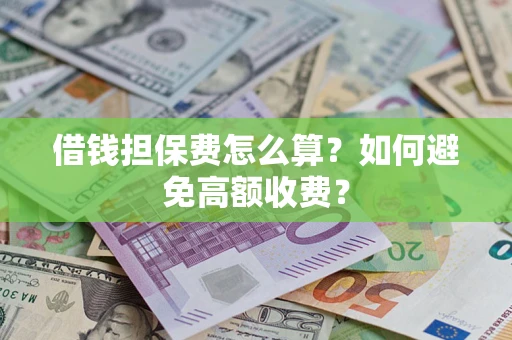 武汉借钱担保费怎么算？如何避免高额收费？