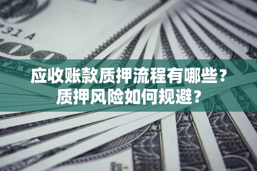 武汉应收账款质押流程有哪些？质押风险如何规避？