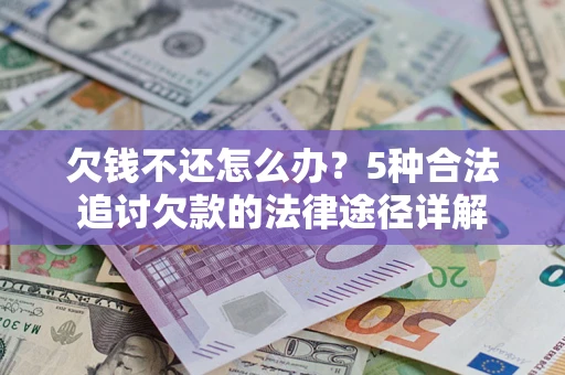 武汉欠钱不还怎么办？5种合法追讨欠款的法律途径详解
