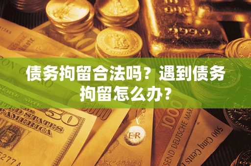 武汉债务拘留合法吗？遇到债务拘留怎么办？
