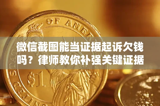 武汉微信截图能当证据起诉欠钱吗？律师教你补强关键证据