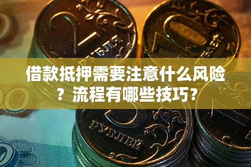 武汉借款抵押需要注意什么风险？流程有哪些技巧？