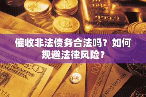 武汉催收非法债务合法吗？如何规避法律风险？