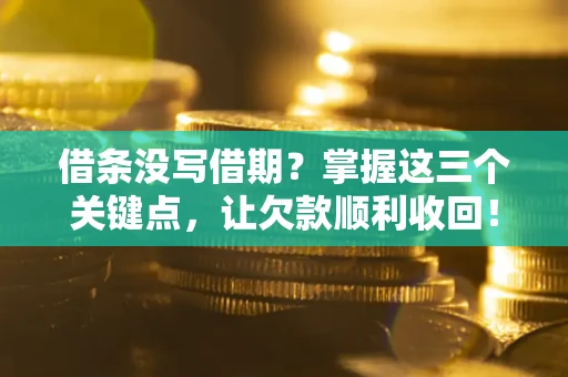 武汉借条没写借期？掌握这三个关键点，让欠款顺利收回！