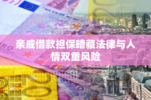 武汉亲戚借款担保暗藏法律与人情双重风险