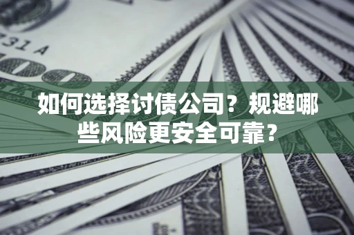 武汉如何选择讨债公司？规避哪些风险更安全可靠？