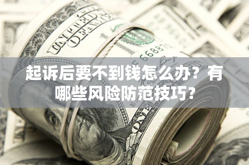 武汉起诉后要不到钱怎么办?有哪些风险防范技巧? 武汉起诉后要不到钱怎么办?有哪些风险防范技巧?
