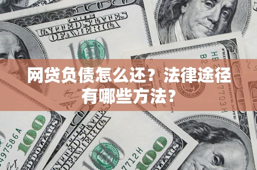 武汉网贷负债怎么还？法律途径有哪些方法？