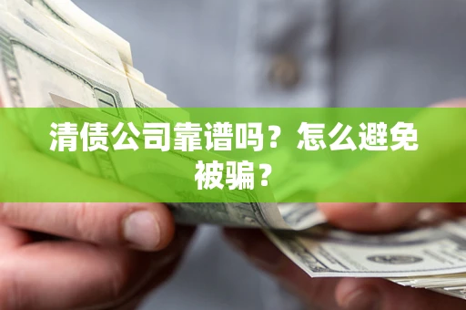 武汉清债公司靠谱吗？怎么避免被骗？