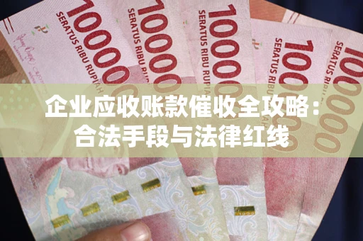武汉企业应收账款催收全攻略：合法手段与法律红线