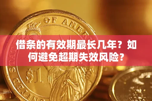 武汉借条的有效期最长几年？如何避免超期失效风险？