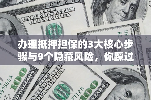 武汉办理抵押担保的3大核心步骤与9个隐藏风险，你踩过哪个坑？