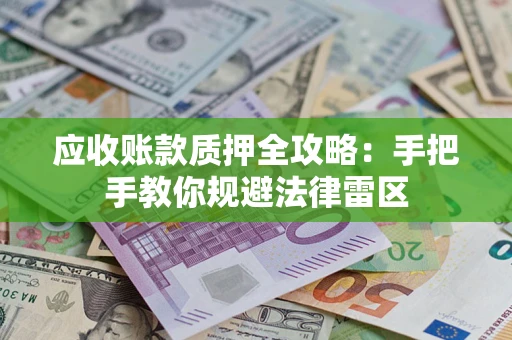武汉应收账款质押全攻略：手把手教你规避法律雷区