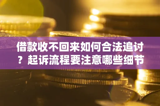 武汉借款收不回来如何合法追讨？起诉流程要注意哪些细节？